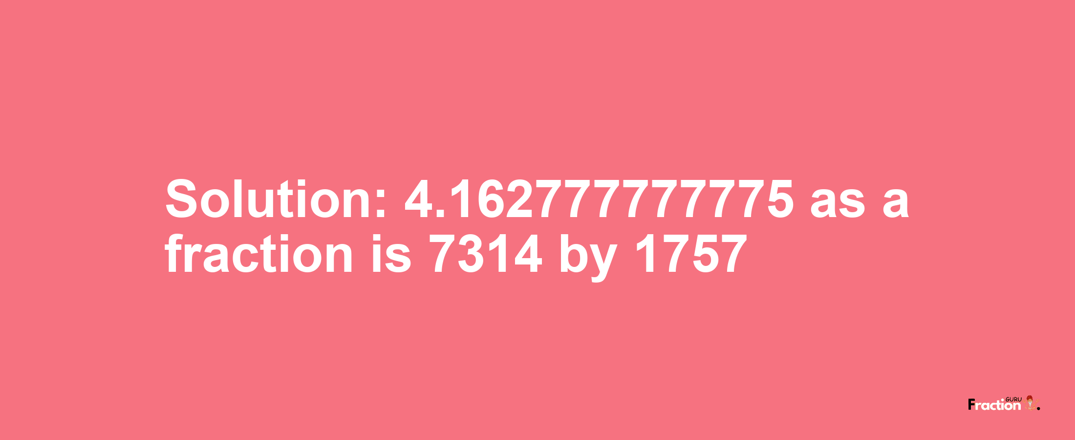 Solution:4.162777777775 as a fraction is 7314/1757